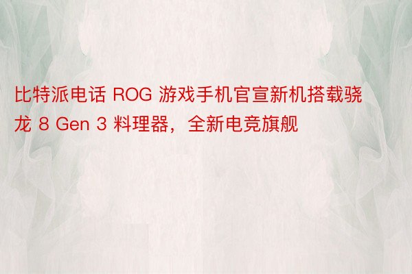 比特派电话 ROG 游戏手机官宣新机搭载骁龙 8 Gen 3 料理器，全新电竞旗舰