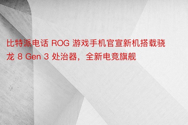 比特派电话 ROG 游戏手机官宣新机搭载骁龙 8 Gen 3 处治器，全新电竞旗舰
