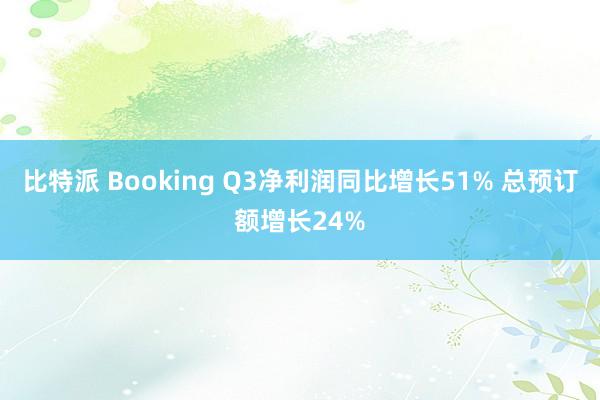 比特派 Booking Q3净利润同比增长51% 总预订额增长24%