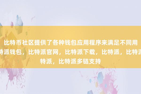 比特币社区提供了各种钱包应用程序来满足不同用户需求比特派钱包，比特派官网，比特派下载，比特派，比特派多链支持