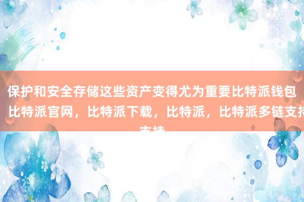 保护和安全存储这些资产变得尤为重要比特派钱包，比特派官网，比特派下载，比特派，比特派多链支持