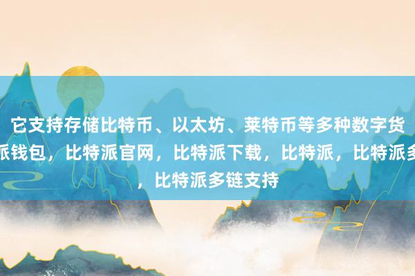 它支持存储比特币、以太坊、莱特币等多种数字货币比特派钱包，比特派官网，比特派下载，比特派，比特派多链支持