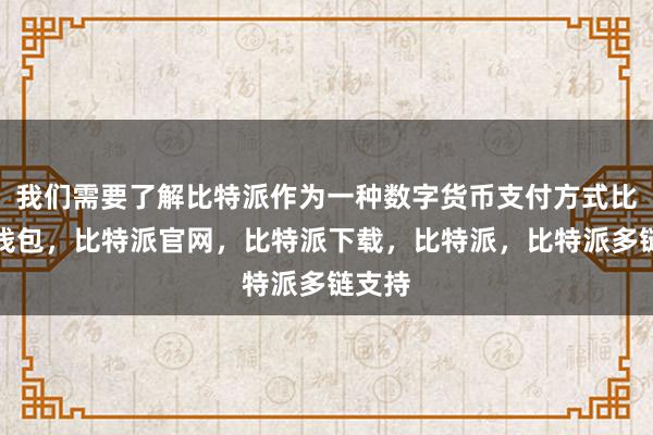 我们需要了解比特派作为一种数字货币支付方式比特派钱包，比特派官网，比特派下载，比特派，比特派多链支持