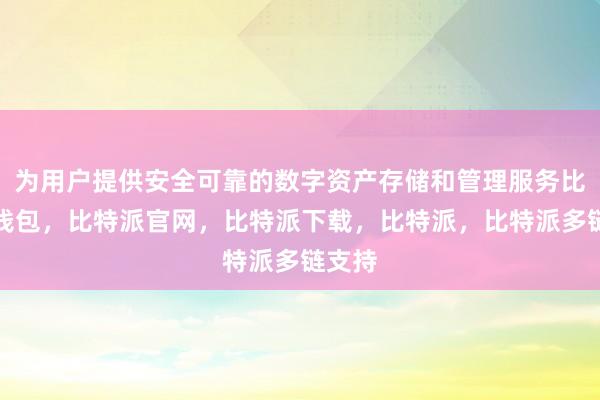 为用户提供安全可靠的数字资产存储和管理服务比特派钱包，比特派官网，比特派下载，比特派，比特派多链支持