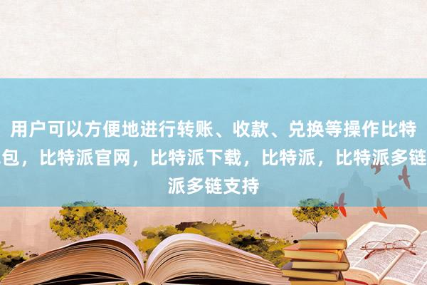 用户可以方便地进行转账、收款、兑换等操作比特派钱包，比特派官网，比特派下载，比特派，比特派多链支持