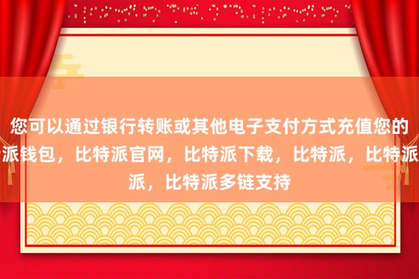 您可以通过银行转账或其他电子支付方式充值您的账户比特派钱包，比特派官网，比特派下载，比特派，比特派多链支持