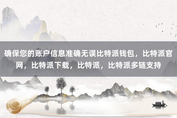 确保您的账户信息准确无误比特派钱包，比特派官网，比特派下载，比特派，比特派多链支持