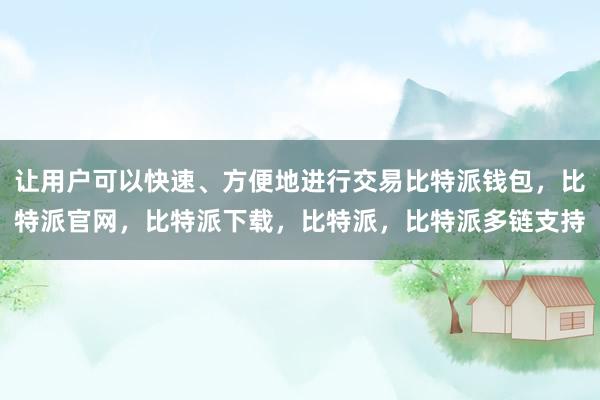 让用户可以快速、方便地进行交易比特派钱包，比特派官网，比特派下载，比特派，比特派多链支持