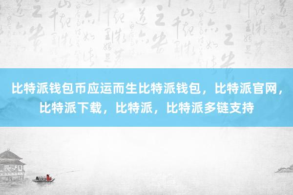 比特派钱包币应运而生比特派钱包，比特派官网，比特派下载，比特派，比特派多链支持