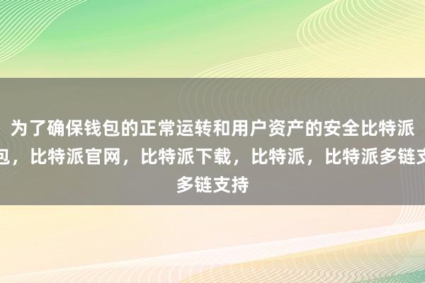 为了确保钱包的正常运转和用户资产的安全比特派钱包，比特派官网，比特派下载，比特派，比特派多链支持