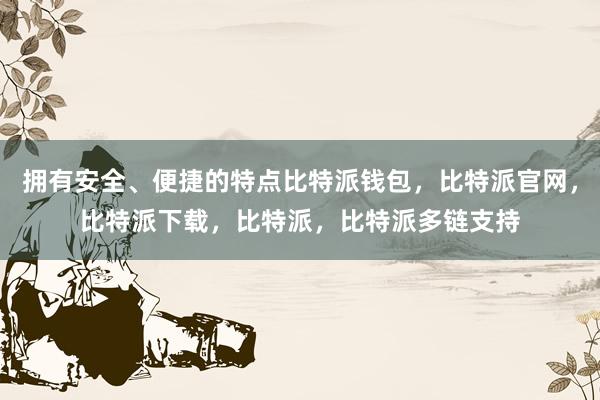 拥有安全、便捷的特点比特派钱包，比特派官网，比特派下载，比特派，比特派多链支持