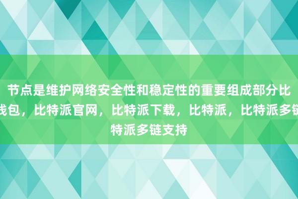 节点是维护网络安全性和稳定性的重要组成部分比特派钱包，比特派官网，比特派下载，比特派，比特派多链支持