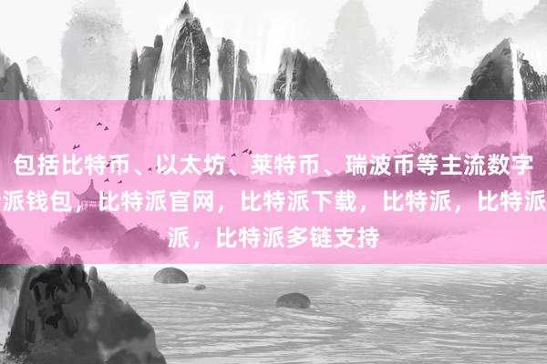 包括比特币、以太坊、莱特币、瑞波币等主流数字货币比特派钱包，比特派官网，比特派下载，比特派，比特派多链支持