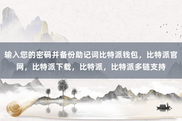 输入您的密码并备份助记词比特派钱包，比特派官网，比特派下载，比特派，比特派多链支持