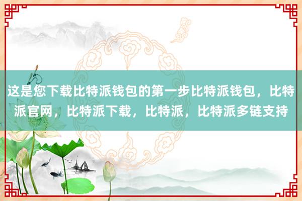 这是您下载比特派钱包的第一步比特派钱包，比特派官网，比特派下载，比特派，比特派多链支持