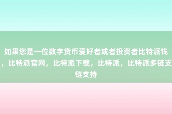 如果您是一位数字货币爱好者或者投资者比特派钱包，比特派官网，比特派下载，比特派，比特派多链支持