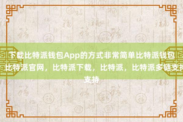 下载比特派钱包App的方式非常简单比特派钱包，比特派官网，比特派下载，比特派，比特派多链支持