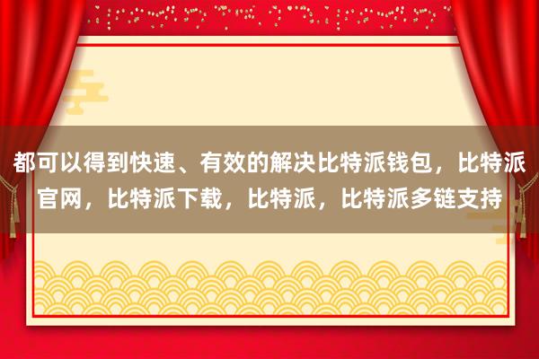 都可以得到快速、有效的解决比特派钱包，比特派官网，比特派下载，比特派，比特派多链支持