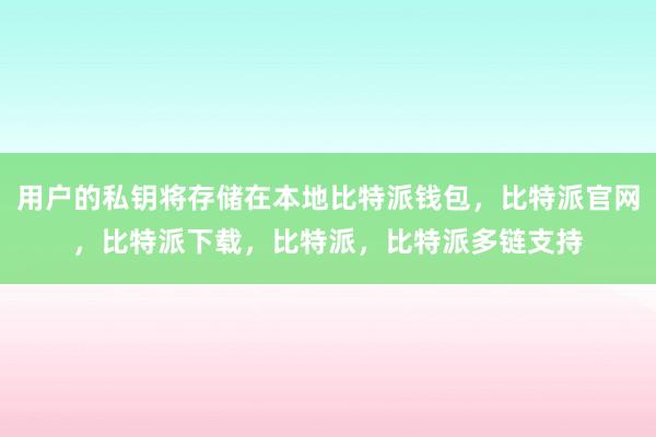 用户的私钥将存储在本地比特派钱包，比特派官网，比特派下载，比特派，比特派多链支持