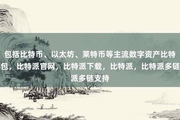 包括比特币、以太坊、莱特币等主流数字资产比特派钱包，比特派官网，比特派下载，比特派，比特派多链支持