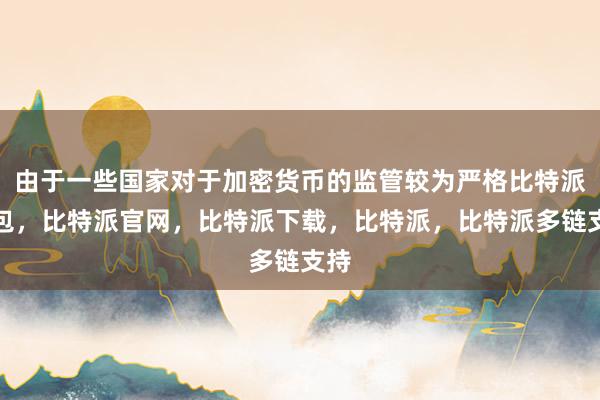 由于一些国家对于加密货币的监管较为严格比特派钱包，比特派官网，比特派下载，比特派，比特派多链支持