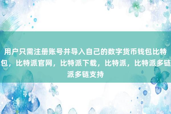 用户只需注册账号并导入自己的数字货币钱包比特派钱包，比特派官网，比特派下载，比特派，比特派多链支持