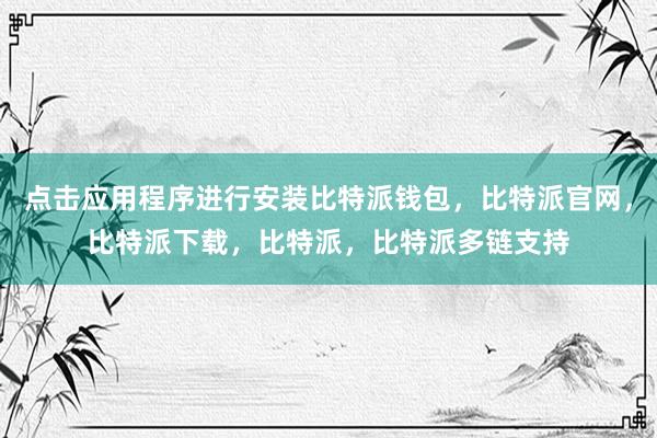 点击应用程序进行安装比特派钱包，比特派官网，比特派下载，比特派，比特派多链支持