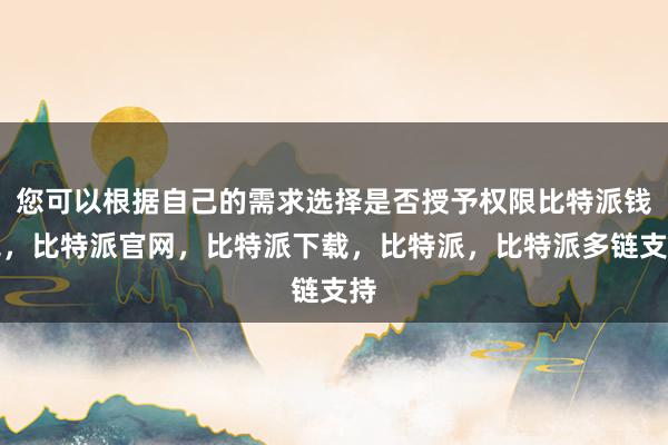 您可以根据自己的需求选择是否授予权限比特派钱包，比特派官网，比特派下载，比特派，比特派多链支持