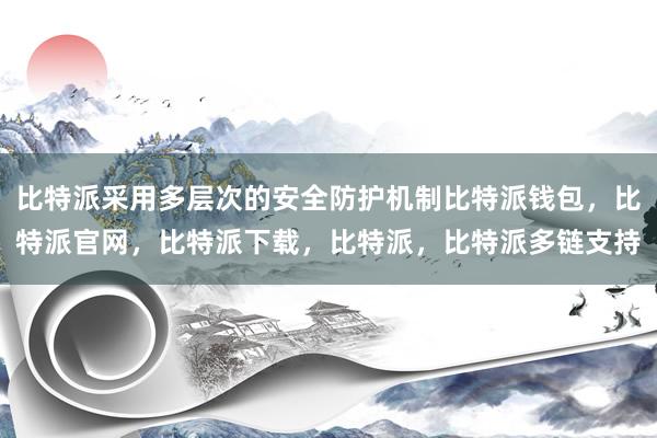 比特派采用多层次的安全防护机制比特派钱包，比特派官网，比特派下载，比特派，比特派多链支持