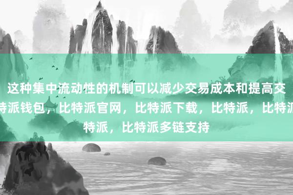 这种集中流动性的机制可以减少交易成本和提高交易效率比特派钱包，比特派官网，比特派下载，比特派，比特派多链支持