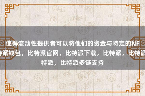 使得流动性提供者可以将他们的资金与特定的NFT绑定比特派钱包，比特派官网，比特派下载，比特派，比特派多链支持