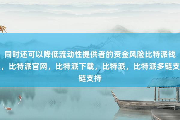 同时还可以降低流动性提供者的资金风险比特派钱包，比特派官网，比特派下载，比特派，比特派多链支持