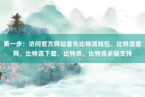 第一步：访问官方网站首先比特派钱包，比特派官网，比特派下载，比特派，比特派多链支持