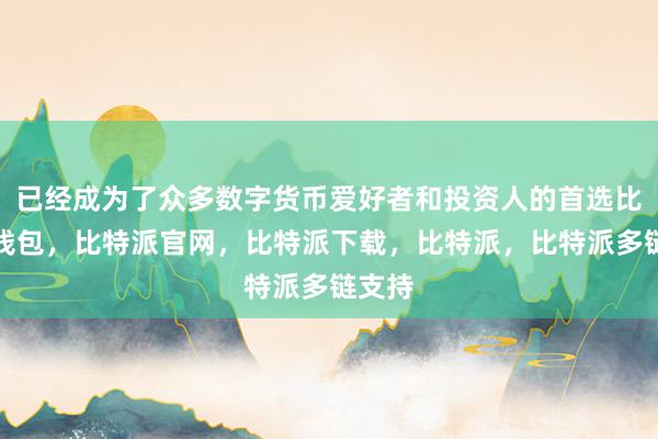 已经成为了众多数字货币爱好者和投资人的首选比特派钱包，比特派官网，比特派下载，比特派，比特派多链支持