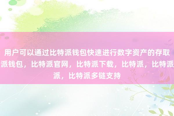 用户可以通过比特派钱包快速进行数字资产的存取操作比特派钱包，比特派官网，比特派下载，比特派，比特派多链支持