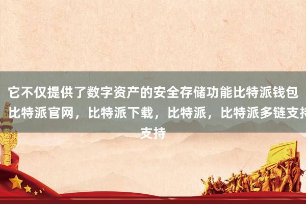 它不仅提供了数字资产的安全存储功能比特派钱包，比特派官网，比特派下载，比特派，比特派多链支持