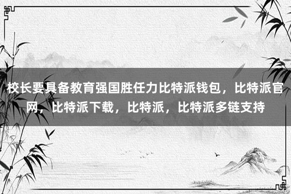 校长要具备教育强国胜任力比特派钱包，比特派官网，比特派下载，比特派，比特派多链支持