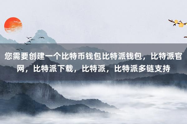 您需要创建一个比特币钱包比特派钱包，比特派官网，比特派下载，比特派，比特派多链支持