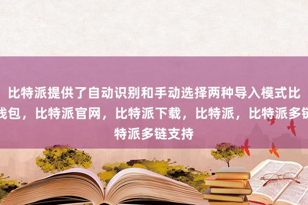 比特派提供了自动识别和手动选择两种导入模式比特派钱包，比特派官网，比特派下载，比特派，比特派多链支持