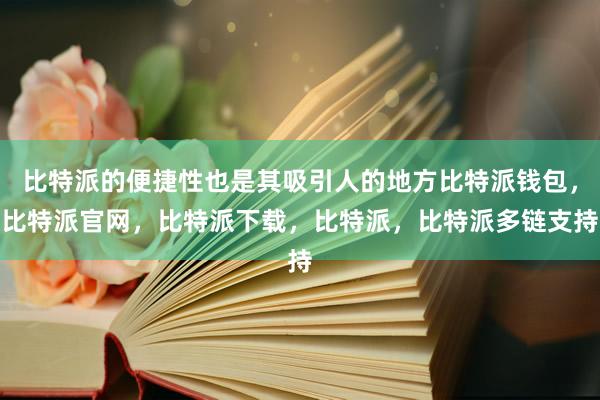 比特派的便捷性也是其吸引人的地方比特派钱包，比特派官网，比特派下载，比特派，比特派多链支持