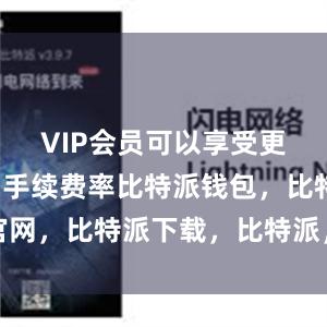 VIP会员可以享受更低的交易手续费率比特派钱包，比特派官网，比特派下载，比特派，比特派多链支持