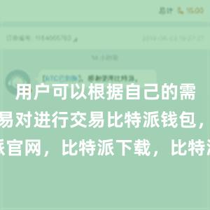 用户可以根据自己的需求选择交易对进行交易比特派钱包，比特派官网，比特派下载，比特派，比特派多链支持