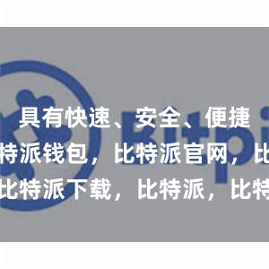 具有快速、安全、便捷等优势比特派钱包，比特派官网，比特派下载，比特派，比特派多链支持