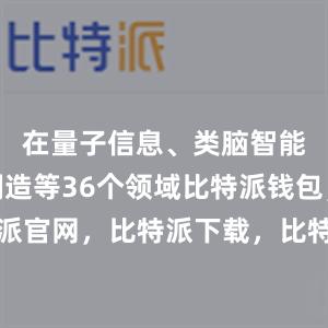 在量子信息、类脑智能、生物制造等36个领域比特派钱包，比特派官网，比特派下载，比特派，比特派多链支持