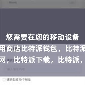 您需要在您的移动设备上找到应用商店比特派钱包，比特派官网，比特派下载，比特派，比特派多链支持