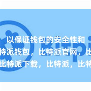 以保证钱包的安全性和稳定性比特派钱包，比特派官网，比特派下载，比特派，比特派多链支持