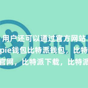 用户还可以通过官方网站下载Bitpie钱包比特派钱包，比特派官网，比特派下载，比特派，比特派多链支持