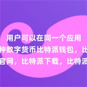 用户可以在同一个应用中管理多种数字货币比特派钱包，比特派官网，比特派下载，比特派，比特派多链支持