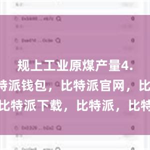 规上工业原煤产量4.1亿吨比特派钱包，比特派官网，比特派下载，比特派，比特派多链支持