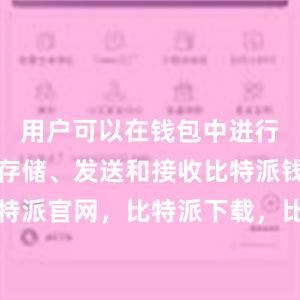 用户可以在钱包中进行比特币的存储、发送和接收比特派钱包，比特派官网，比特派下载，比特派，比特派多链支持